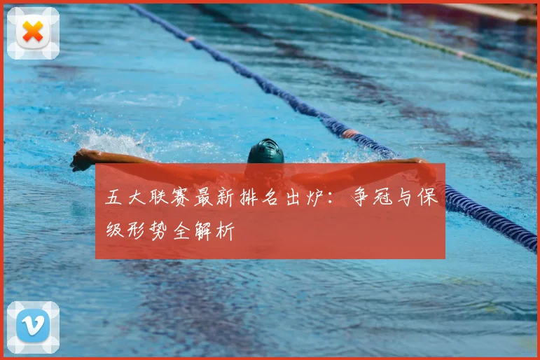 五大联赛最新排名出炉：争冠与保级形势全解析