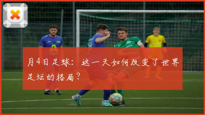 月4日足球：这一天如何改变了世界足坛的格局？
