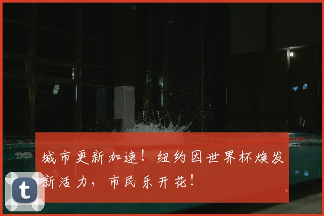 城市更新加速!纽约因世界杯焕发新活力,市民乐开花!