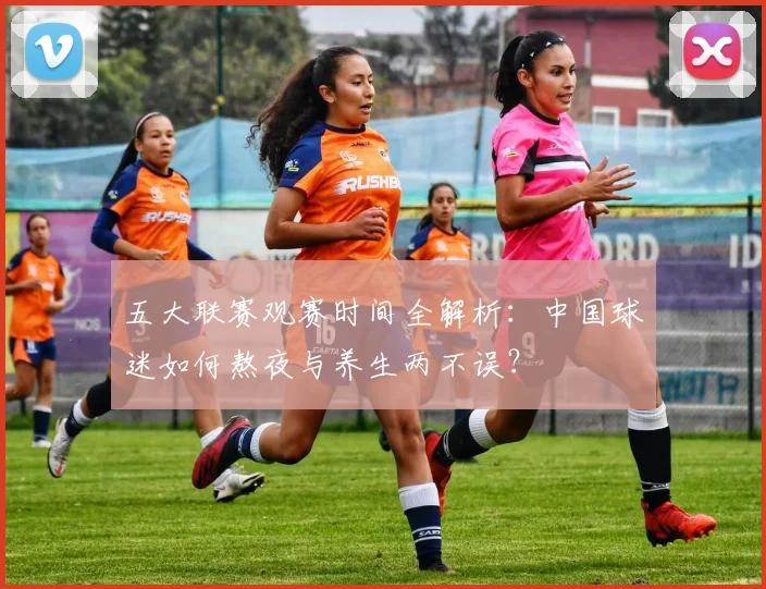 五大联赛观赛时间全解析:中国球迷如何熬夜与养生两不误?