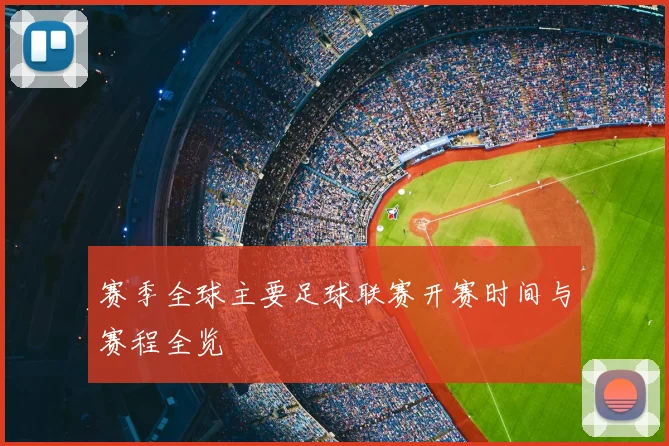 赛季全球主要足球联赛开赛时间与赛程全览