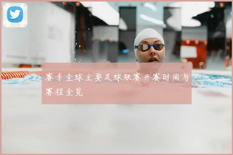 赛季全球主要足球联赛开赛时间与赛程全览