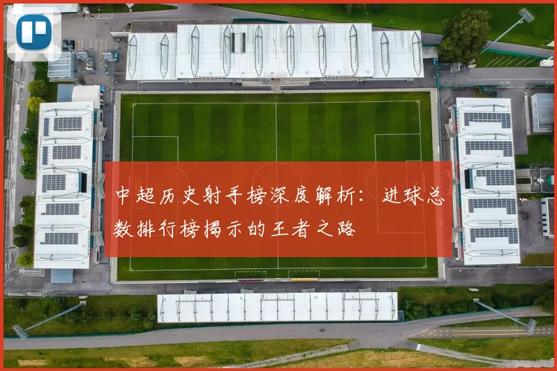 中超历史射手榜深度解析:进球总数排行榜揭示的王者之路