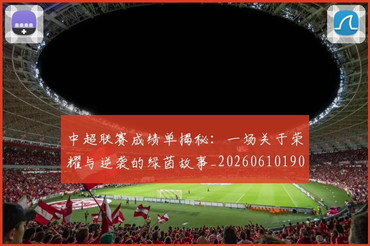 中超联赛成绩单揭秘：一场关于荣耀与逆袭的绿茵故事_20260610190531