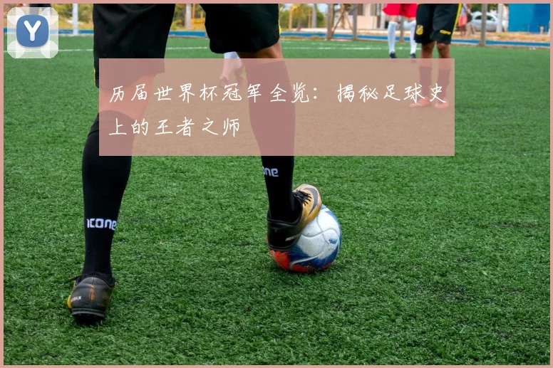 历届世界杯冠军全览：揭秘足球史上的王者之师