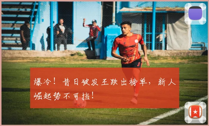 爆冷!昔日破发王跌出榜单,新人崛起势不可挡!