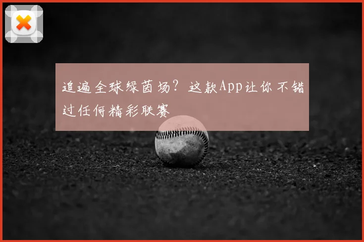 追遍全球绿茵场？这款App让你不错过任何精彩联赛